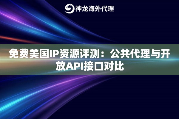 免费美国IP资源评测：公共代理与开放API接口对比