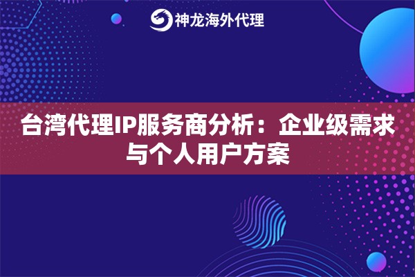 台湾代理IP服务商分析：企业级需求与个人用户方案