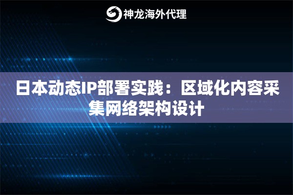 日本动态IP部署实践：区域化内容采集网络架构设计