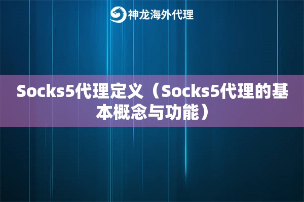 Socks5代理定义（Socks5代理的基本概念与功能）