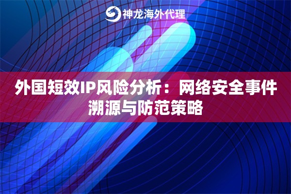 外国短效IP风险分析：网络安全事件溯源与防范策略