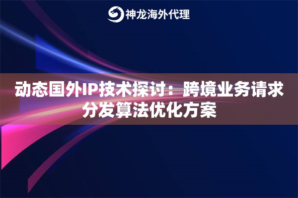 动态国外IP技术探讨：跨境业务请求分发算法优化方案