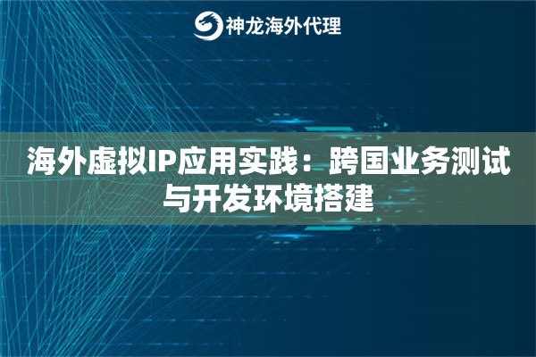 海外虚拟IP应用实践：跨国业务测试与开发环境搭建