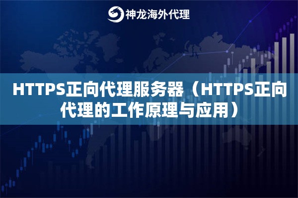HTTPS正向代理服务器（HTTPS正向代理的工作原理与应用）