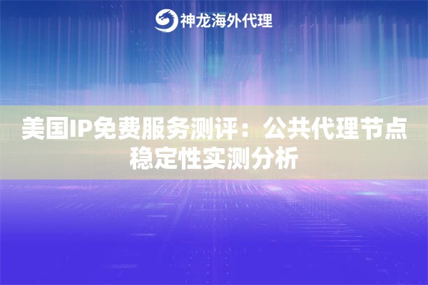 美国IP免费服务测评：公共代理节点稳定性实测分析