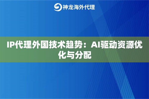 IP代理外国技术趋势：AI驱动资源优化与分配