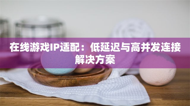 在线游戏IP适配：低延迟与高并发连接解决方案