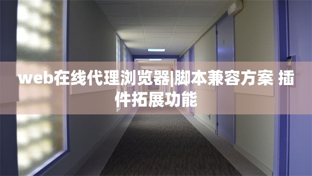 web在线代理浏览器|脚本兼容方案 插件拓展功能