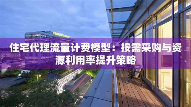住宅代理流量计费模型：按需采购与资源利用率提升策略