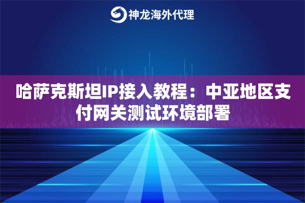哈萨克斯坦IP接入教程：中亚地区支付网关测试环境部署