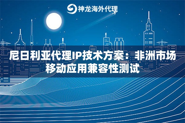 尼日利亚代理IP技术方案：非洲市场移动应用兼容性测试