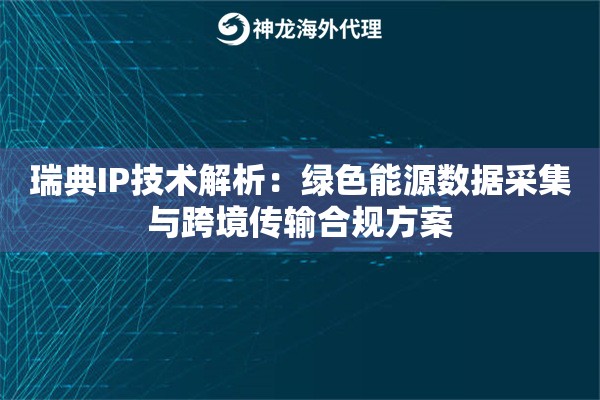 瑞典IP技术解析：绿色能源数据采集与跨境传输合规方案