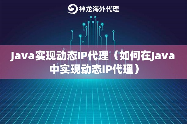 Java实现动态IP代理（如何在Java中实现动态IP代理）