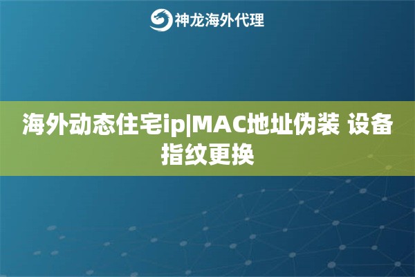 海外动态住宅ip|MAC地址伪装 设备指纹更换