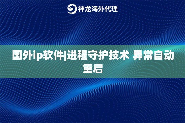 国外ip软件|进程守护技术 异常自动重启