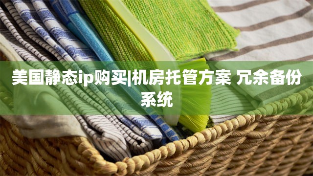 美国静态ip购买|机房托管方案 冗余备份系统