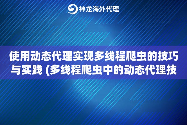 使用动态代理实现多线程爬虫的技巧与实践 (多线程爬虫中的动态代理技巧)