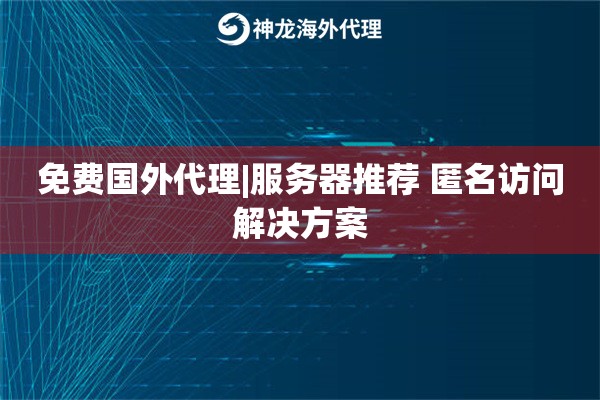 免费国外代理|服务器推荐 匿名访问解决方案