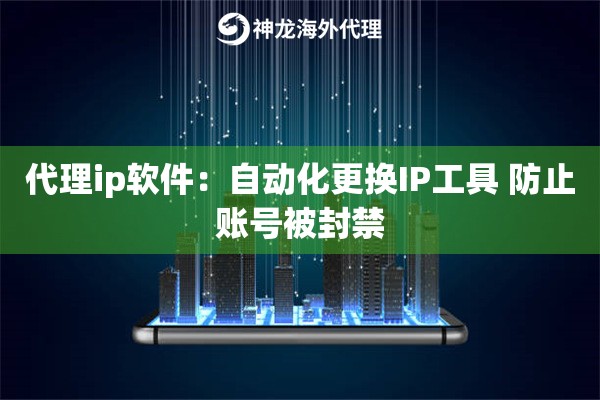 代理ip软件：自动化更换IP工具 防止账号被封禁