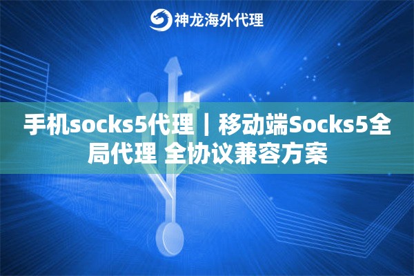 手机socks5代理｜移动端Socks5全局代理 全协议兼容方案