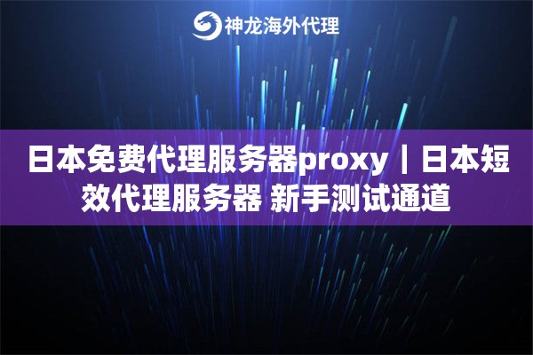 日本免费代理服务器proxy｜日本短效代理服务器 新手测试通道