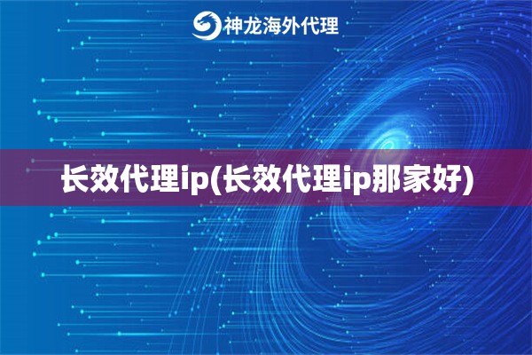 长效代理ip(长效代理ip那家好)
