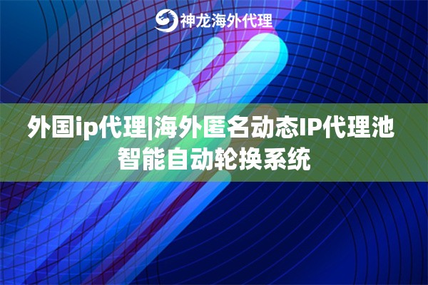 外国ip代理|海外匿名动态IP代理池 智能自动轮换系统