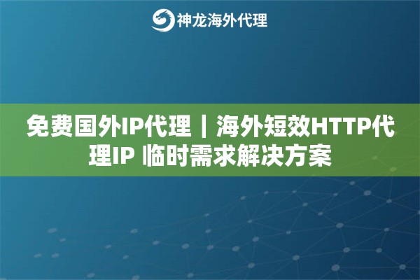 免费国外IP代理｜海外短效HTTP代理IP 临时需求解决方案