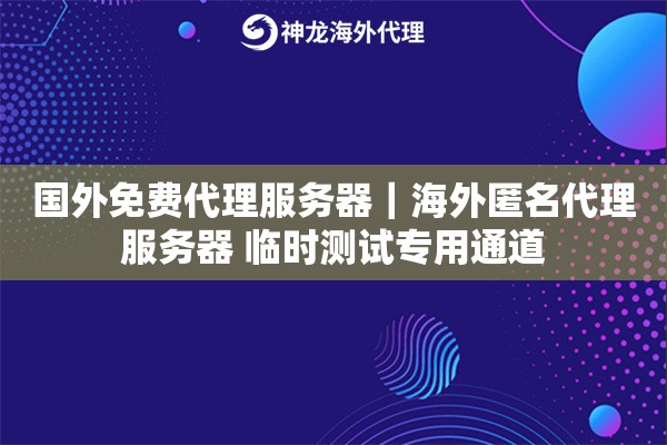国外免费代理服务器｜海外匿名代理服务器 临时测试专用通道