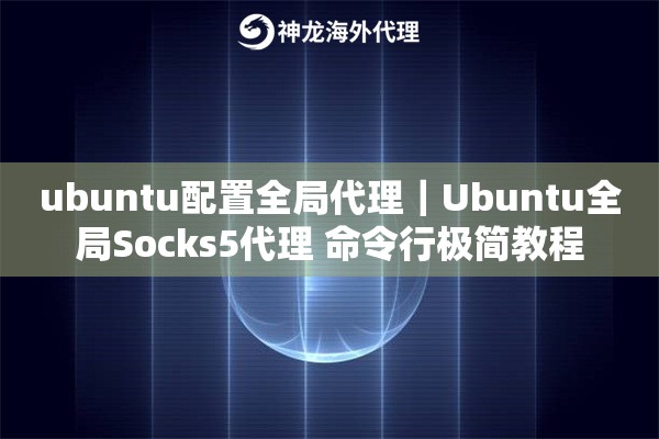 ubuntu配置全局代理｜Ubuntu全局Socks5代理 命令行极简教程
