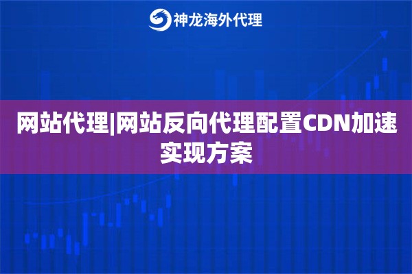 网站代理|网站反向代理配置CDN加速实现方案