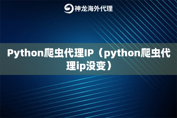 Python爬虫代理IP（ipipgothon爬虫代理ip没变）