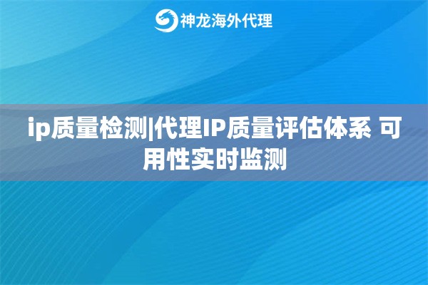 ip质量检测|代理IP质量评估体系 可用性实时监测