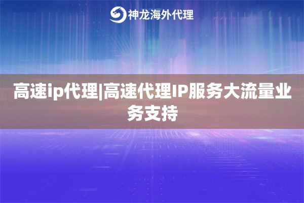 高速ip代理|高速代理IP服务大流量业务支持
