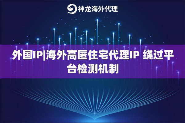 外国IP|海外高匿住宅代理IP 绕过平台检测机制