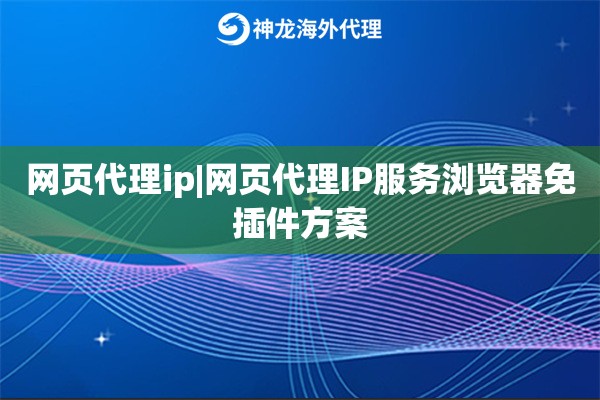 网页代理ip|网页代理IP服务浏览器免插件方案