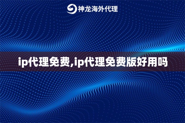 ip代理免费,ip代理免费版好用吗