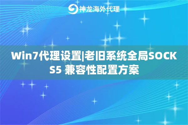 Win7代理设置|老旧系统全局SOCKS5 兼容性配置方案