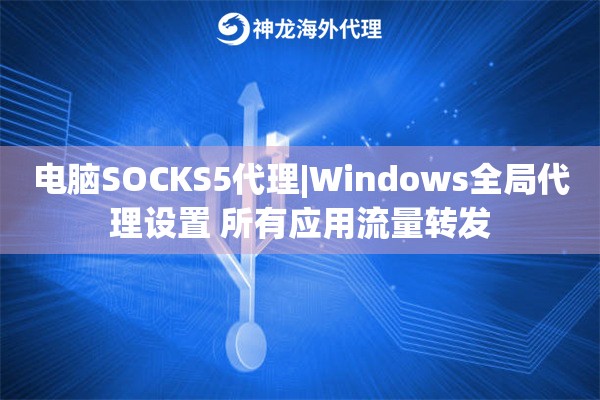 电脑SOCKS5代理|Windows全局代理设置 所有应用流量转发