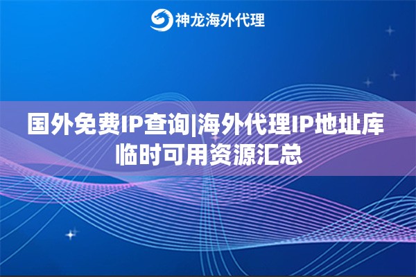 国外免费IP查询|海外代理IP地址库 临时可用资源汇总
