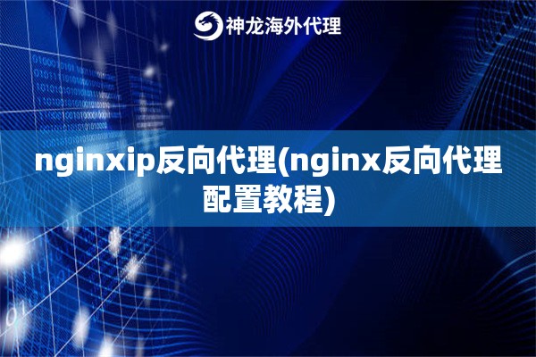 nginxip反向代理(nginx反向代理配置教程)