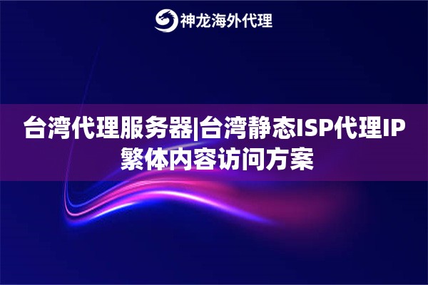 台湾代理服务器|台湾静态ISP代理IP 繁体内容访问方案