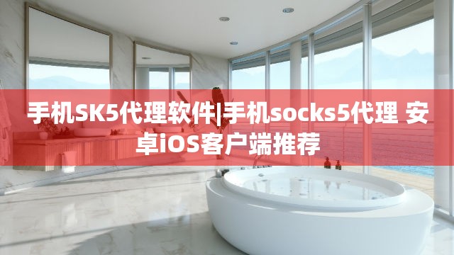 手机SK5代理软件|手机socks5代理 安卓iOS客户端推荐