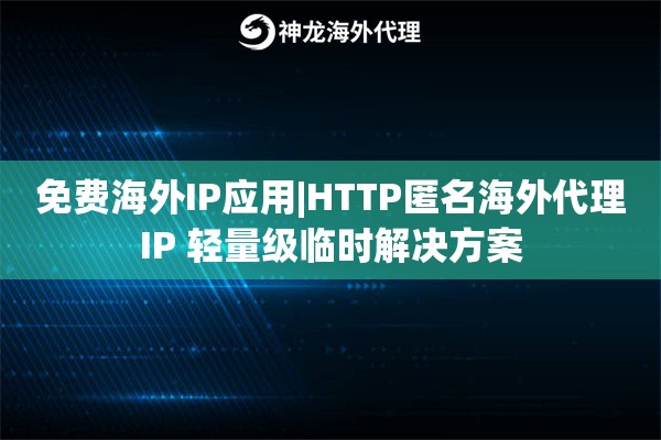 免费海外IP应用|HTTP匿名海外代理IP 轻量级临时解决方案
