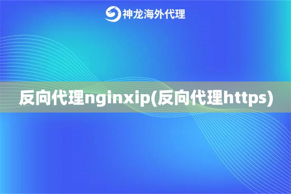 反向代理nginxip(反向代理https)
