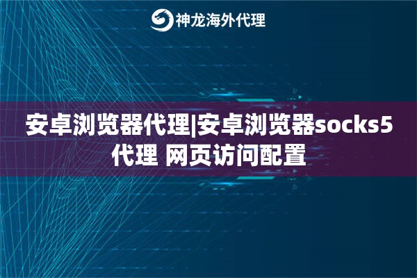 安卓浏览器代理|安卓浏览器socks5代理 网页访问配置