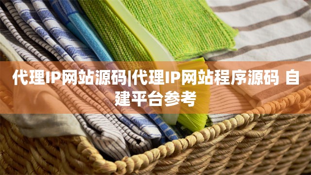代理IP网站源码|代理IP网站程序源码 自建平台参考