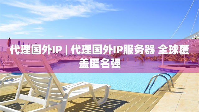 代理国外IP | 代理国外IP服务器 全球覆盖匿名强