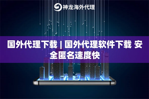 国外代理下载 | 国外代理软件下载 安全匿名速度快