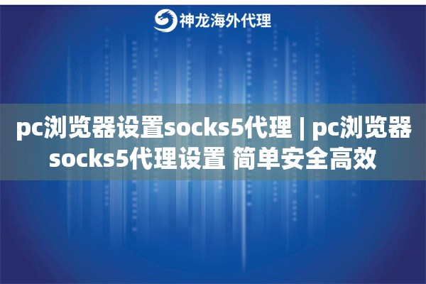 pc浏览器设置socks5代理 | pc浏览器socks5代理设置 简单安全高效